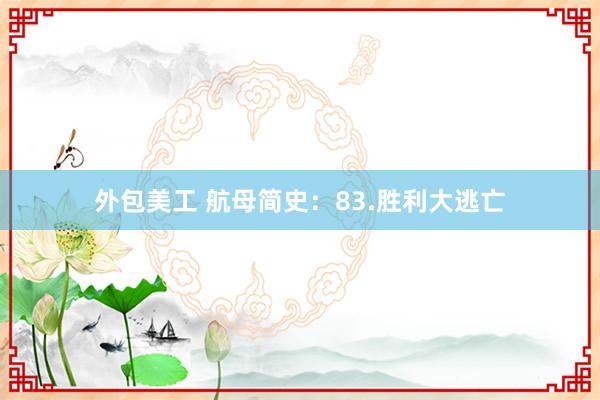 外包美工 航母简史：83.胜利大逃亡