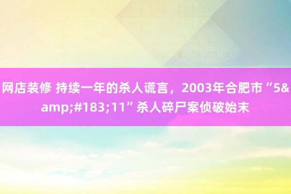 网店装修 持续一年的杀人谎言，2003年合肥市“5&#183;11”杀人碎尸案侦破始末