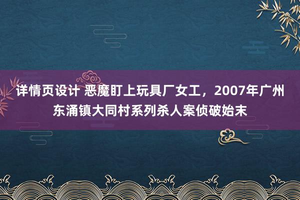 详情页设计 恶魔盯上玩具厂女工，2007年广州东涌镇大同村系列杀人案侦破始末