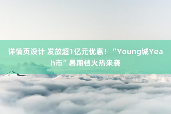 详情页设计 发放超1亿元优惠！“Young城Yeah市”暑期档火热来袭