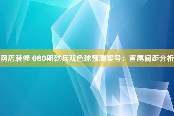 网店装修 080期乾兵双色球预测奖号：首尾间距分析