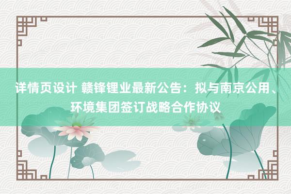 详情页设计 赣锋锂业最新公告：拟与南京公用、环境集团签订战略合作协议