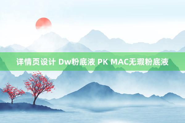 详情页设计 Dw粉底液 PK MAC无瑕粉底液