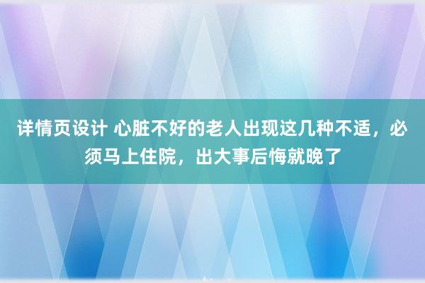 详情页设计 心脏不好的老人出现这几种不适，必须马上住院，出大事后悔就晚了