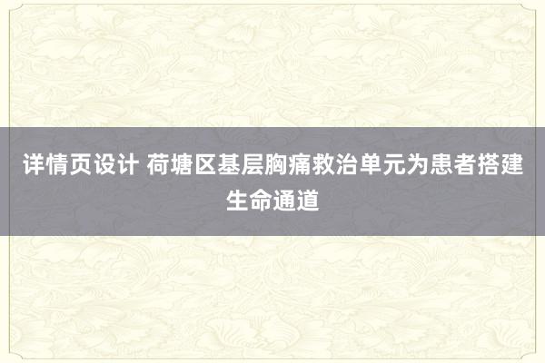 详情页设计 荷塘区基层胸痛救治单元为患者搭建生命通道