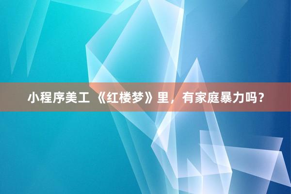 小程序美工 《红楼梦》里，有家庭暴力吗？