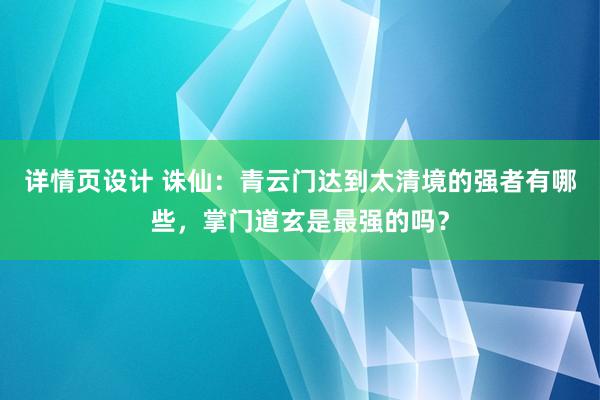 详情页设计 诛仙：青云门达到太清境的强者有哪些，掌门道玄是最强的吗？