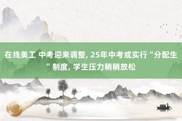 在线美工 中考迎来调整, 25年中考或实行“分配生”制度, 学生压力稍稍放松