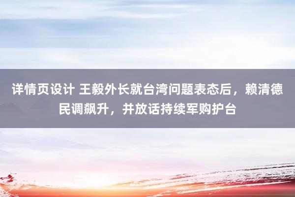 详情页设计 王毅外长就台湾问题表态后，赖清德民调飙升，并放话持续军购护台