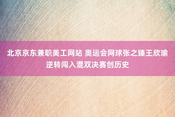 北京京东兼职美工网站 奥运会网球张之臻王欣瑜逆转闯入混双决赛创历史