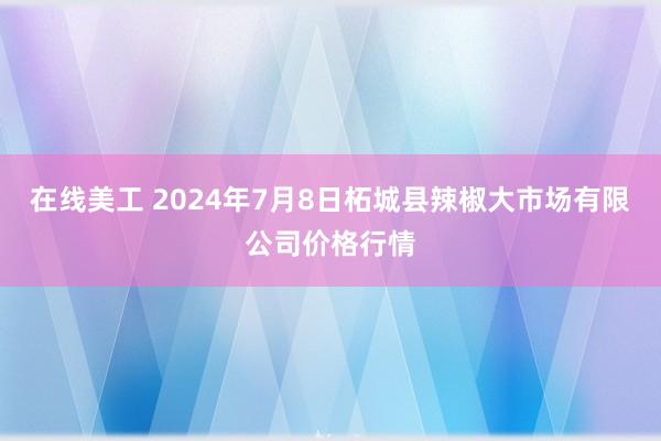 在线美工 2024年7月8日柘城县辣椒大市场有限公司价格行情