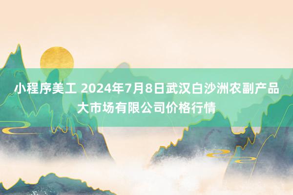 小程序美工 2024年7月8日武汉白沙洲农副产品大市场有限公司价格行情