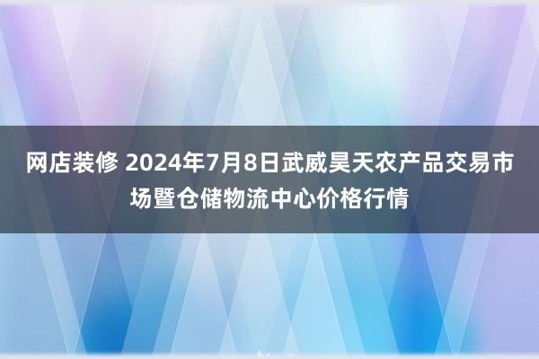 网店装修 2024年7月8日武威昊天农产品交易市场暨仓储物流中心价格行情