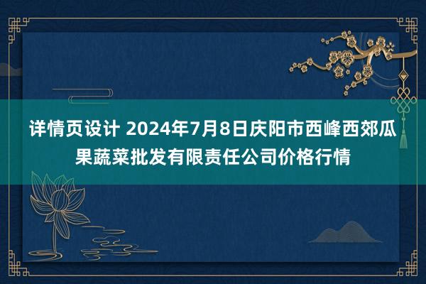 详情页设计 2024年7月8日庆阳市西峰西郊瓜果蔬菜批发有限责任公司价格行情