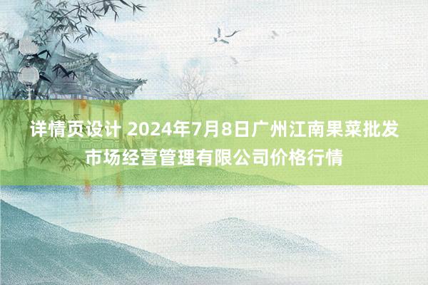 详情页设计 2024年7月8日广州江南果菜批发市场经营管理有限公司价格行情