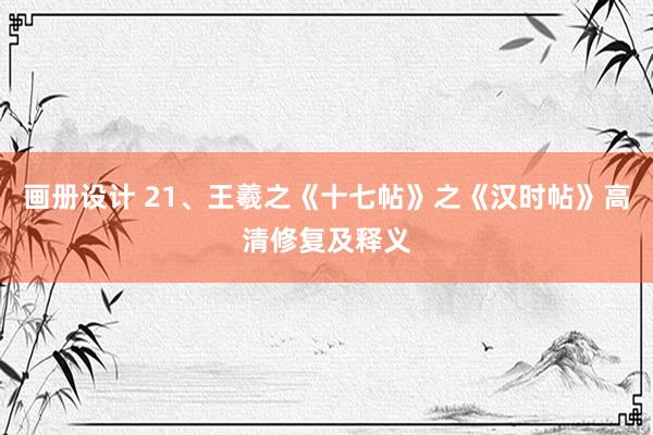 画册设计 21、王羲之《十七帖》之《汉时帖》高清修复及释义