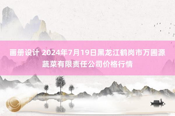 画册设计 2024年7月19日黑龙江鹤岗市万圃源蔬菜有限责任公司价格行情