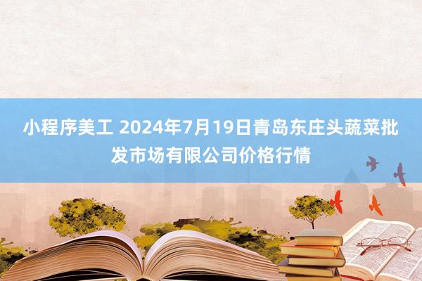 小程序美工 2024年7月19日青岛东庄头蔬菜批发市场有限公司价格行情