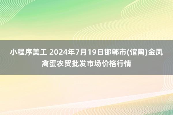 小程序美工 2024年7月19日邯郸市(馆陶)金凤禽蛋农贸批发市场价格行情