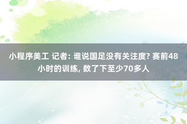 小程序美工 记者: 谁说国足没有关注度? 赛前48小时的训练, 数了下至少70多人