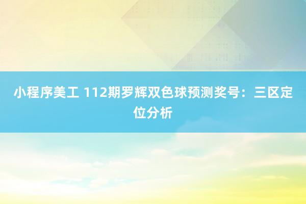 小程序美工 112期罗辉双色球预测奖号：三区定位分析