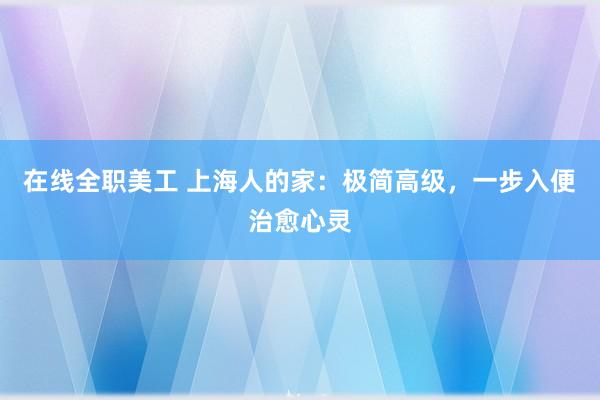 在线全职美工 上海人的家：极简高级，一步入便治愈心灵