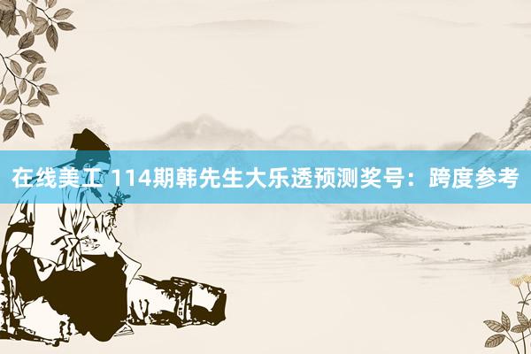 在线美工 114期韩先生大乐透预测奖号：跨度参考