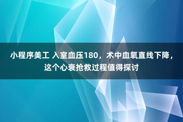 小程序美工 入室血压180，术中血氧直线下降，这个心衰抢救过程值得探讨