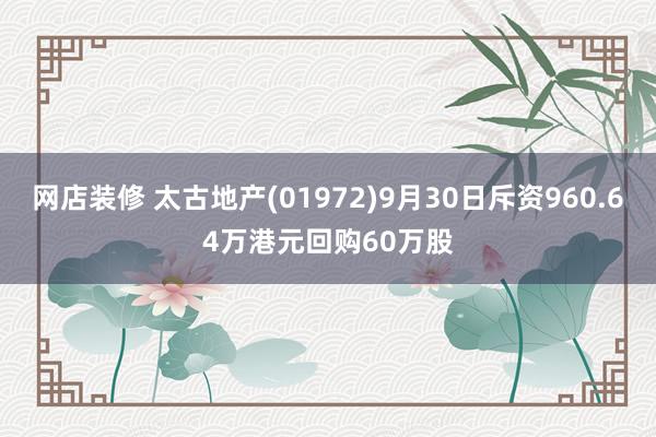 网店装修 太古地产(01972)9月30日斥资960.64万港元回购60万股