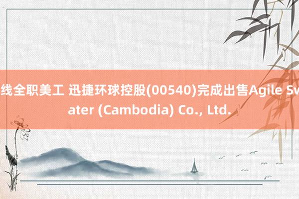 在线全职美工 迅捷环球控股(00540)完成出售Agile Sweater (Cambodia) Co., Ltd.