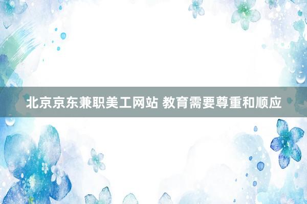 北京京东兼职美工网站 教育需要尊重和顺应