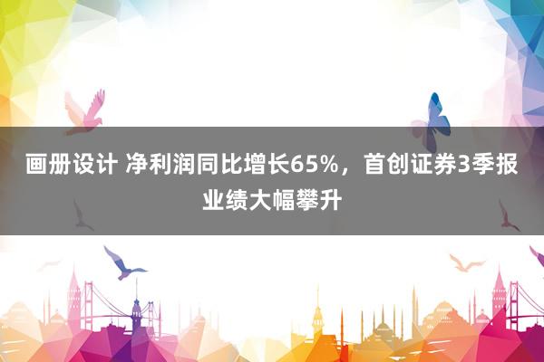 画册设计 净利润同比增长65%，首创证券3季报业绩大幅攀升