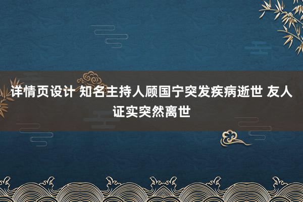 详情页设计 知名主持人顾国宁突发疾病逝世 友人证实突然离世