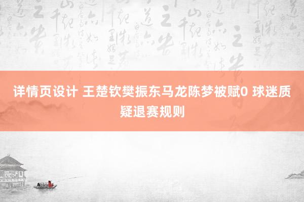 详情页设计 王楚钦樊振东马龙陈梦被赋0 球迷质疑退赛规则