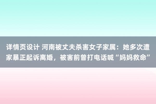 详情页设计 河南被丈夫杀害女子家属：她多次遭家暴正起诉离婚，被害前曾打电话喊“妈妈救命”